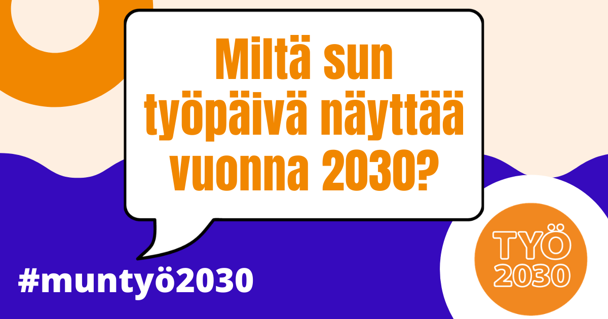 Miltä sun työpäivä näyttää vuonna 2030?, kysyy #muntyö2030-kampanja